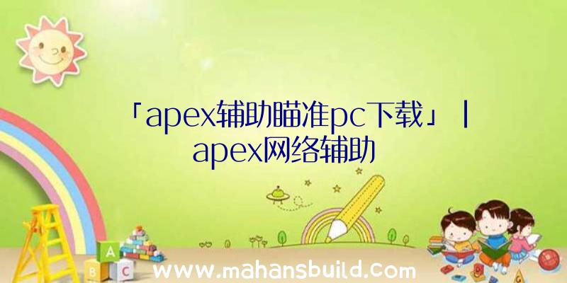 「apex辅助瞄准pc下载」|apex网络辅助